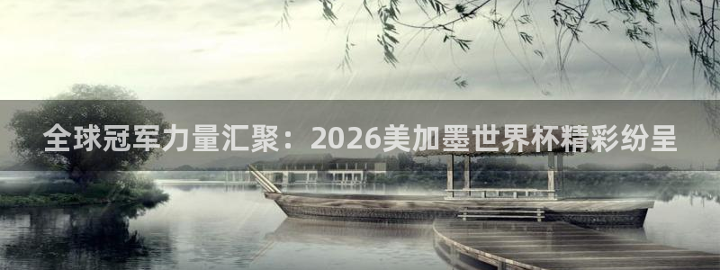 全球冠军力量汇聚：2026美加墨世界杯精彩纷呈