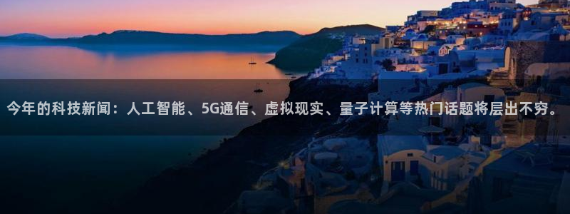 今年的科技新闻：人工智能、5G通信、虚拟现实、量子计算等热门话题将层出不穷。