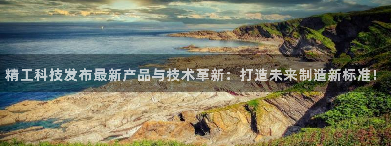 精工科技发布最新产品与技术革新：打造未来制造新标准！