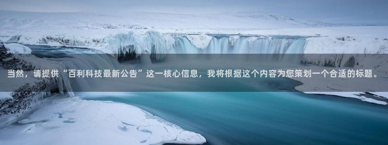 当然，请提供“百利科技最新公告”这一核心信息，我将根据这个内容为您策划一个合适的