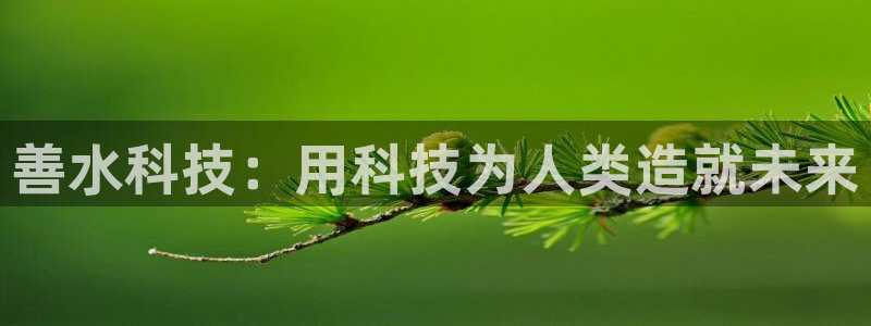善水科技：用科技为人类造就未来