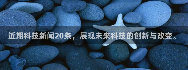近期科技新闻20条，展现未来科技的创新与改变。