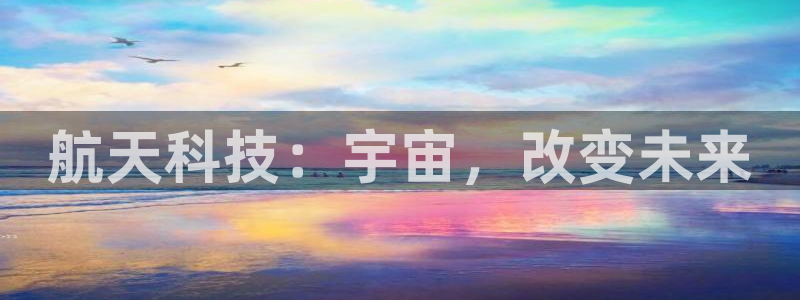 航天科技：宇宙，改变未来