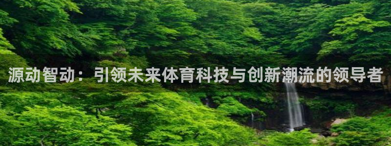 源动智动：引领未来体育科技与创新潮流的领导者