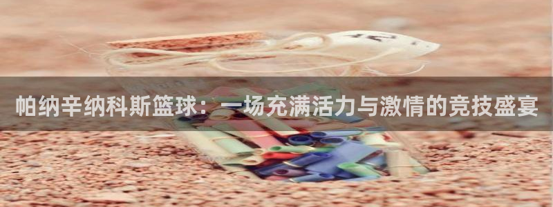帕纳辛纳科斯篮球：一场充满活力与激情的竞技盛宴
