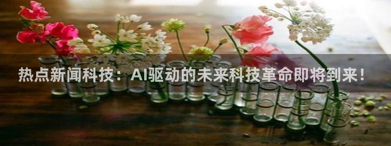 热点新闻科技：AI驱动的未来科技革命即将到来！