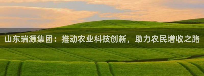 山东瑞源集团：推动农业科技创新，助力农民增收之路